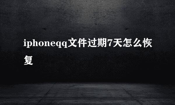iphoneqq文件过期7天怎么恢复