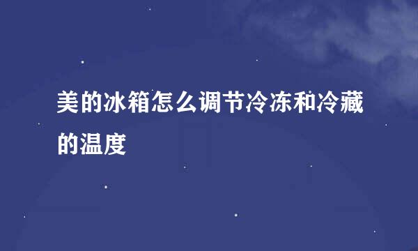美的冰箱怎么调节冷冻和冷藏的温度