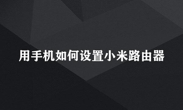 用手机如何设置小米路由器
