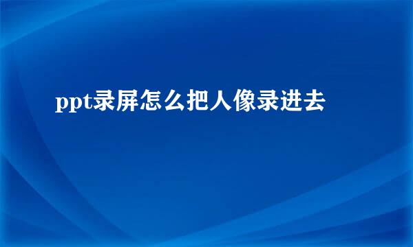 ppt录屏怎么把人像录进去