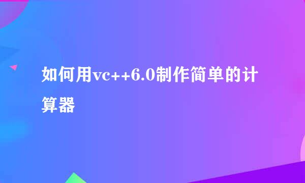 如何用vc++6.0制作简单的计算器