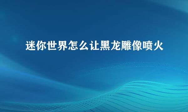 迷你世界怎么让黑龙雕像喷火