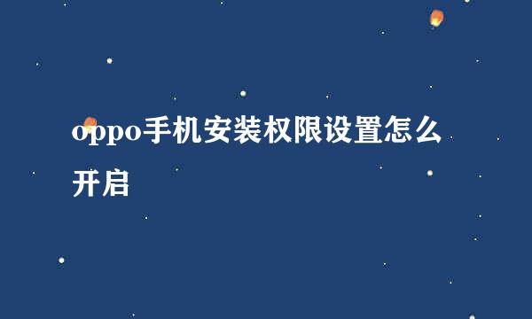 oppo手机安装权限设置怎么开启