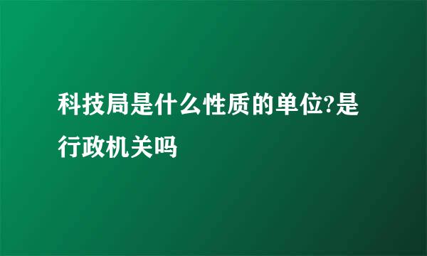 科技局是什么性质的单位?是行政机关吗