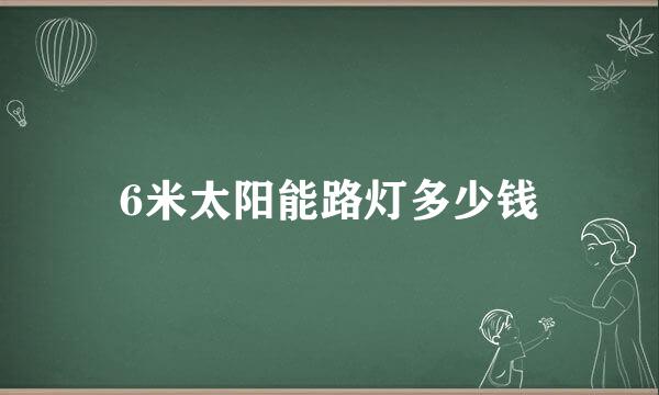 6米太阳能路灯多少钱