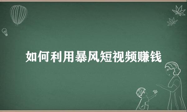 如何利用暴风短视频赚钱