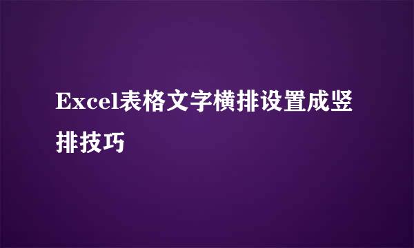 Excel表格文字横排设置成竖排技巧
