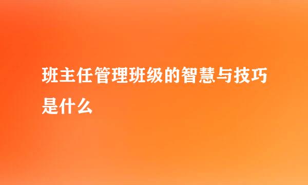 班主任管理班级的智慧与技巧是什么