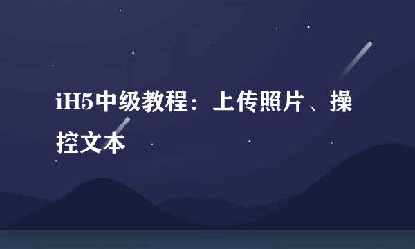 iH5中级教程：上传照片、操控文本