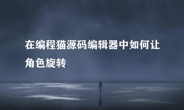 在编程猫源码编辑器中如何让角色旋转