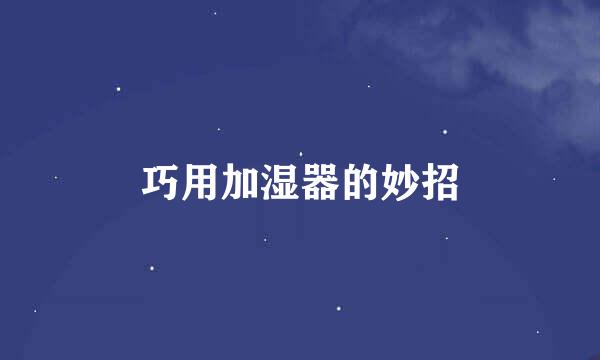 巧用加湿器的妙招