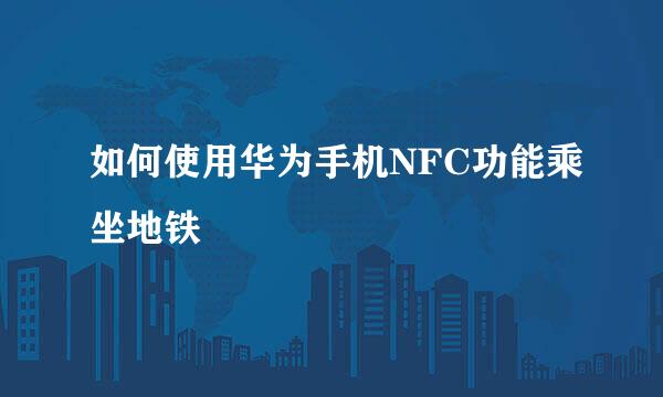 如何使用华为手机NFC功能乘坐地铁