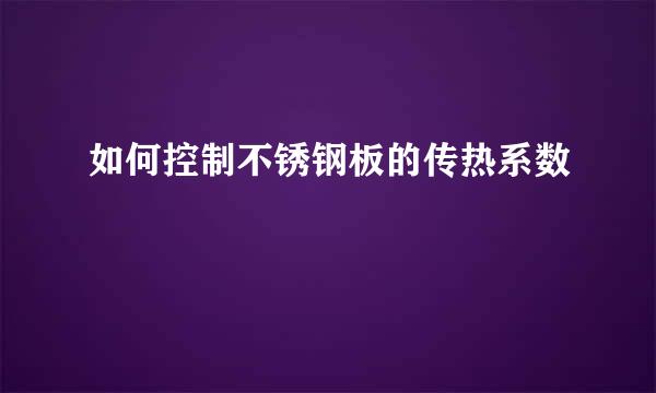 如何控制不锈钢板的传热系数