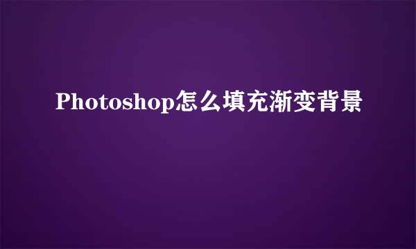 Photoshop怎么填充渐变背景
