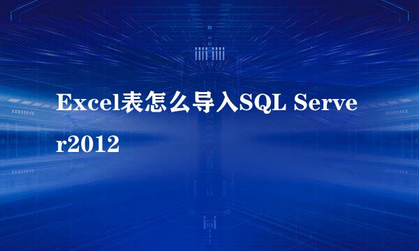 Excel表怎么导入SQL Server2012