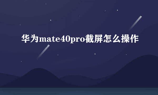 华为mate40pro截屏怎么操作