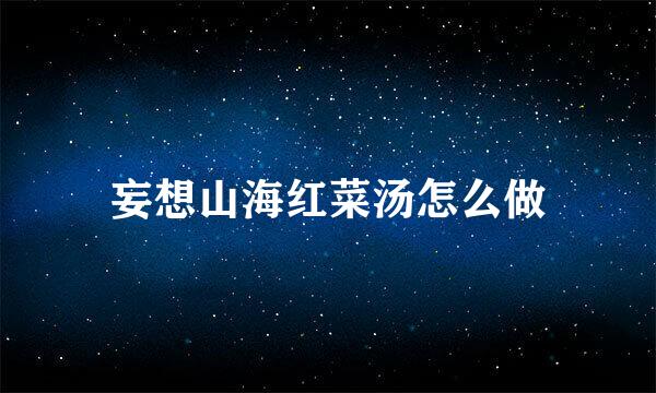 妄想山海红菜汤怎么做