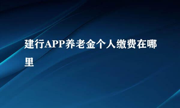 建行APP养老金个人缴费在哪里