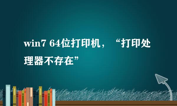 win7 64位打印机，“打印处理器不存在”