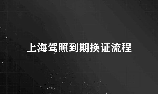上海驾照到期换证流程