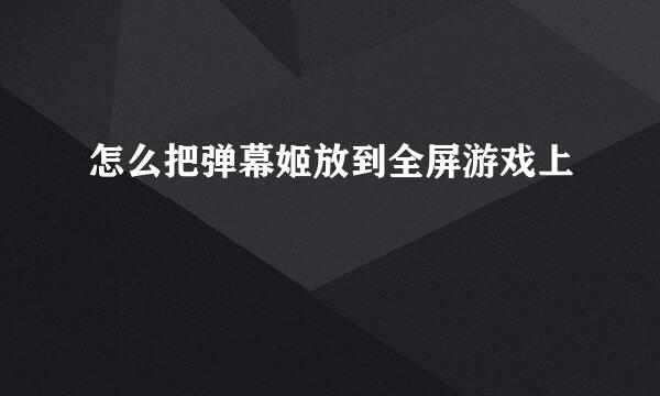 怎么把弹幕姬放到全屏游戏上