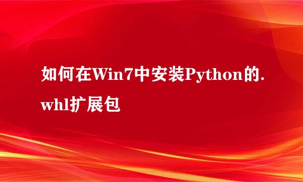 如何在Win7中安装Python的.whl扩展包