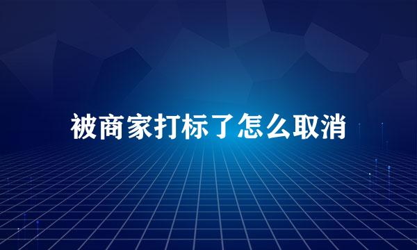被商家打标了怎么取消