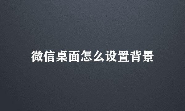 微信桌面怎么设置背景