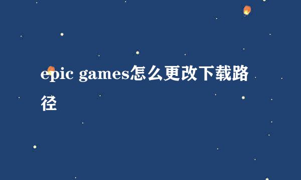 epic games怎么更改下载路径