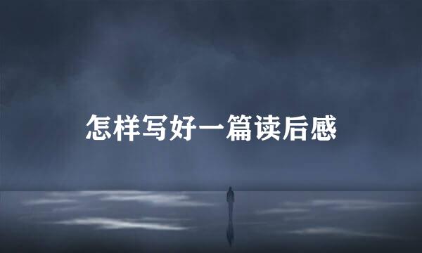 怎样写好一篇读后感