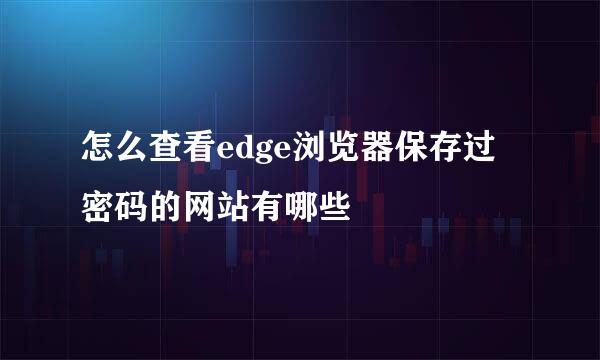 怎么查看edge浏览器保存过密码的网站有哪些