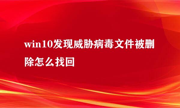 win10发现威胁病毒文件被删除怎么找回