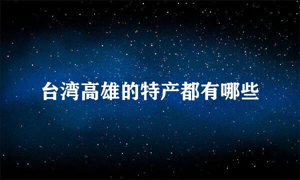 台湾高雄的特产都有哪些