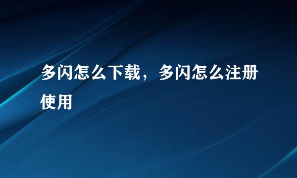 多闪怎么下载，多闪怎么注册使用