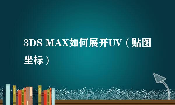 3DS MAX如何展开UV（贴图坐标）