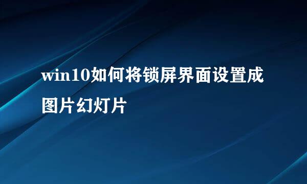 win10如何将锁屏界面设置成图片幻灯片
