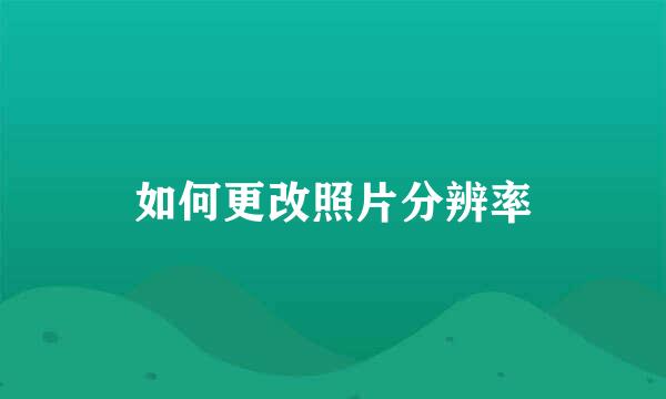 如何更改照片分辨率