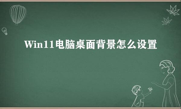 Win11电脑桌面背景怎么设置