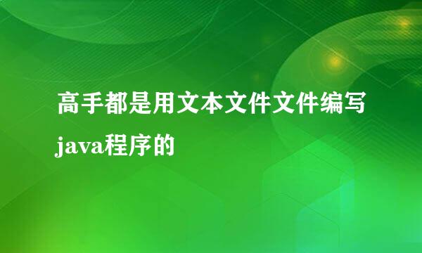 高手都是用文本文件文件编写java程序的