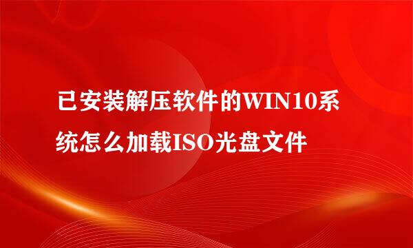 已安装解压软件的WIN10系统怎么加载ISO光盘文件