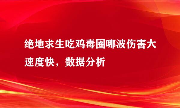 绝地求生吃鸡毒圈哪波伤害大速度快，数据分析
