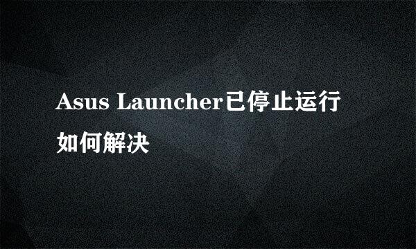 Asus Launcher已停止运行 如何解决