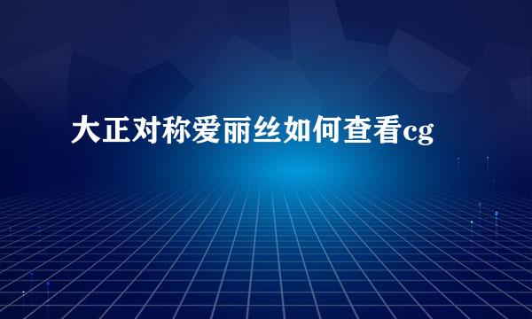大正对称爱丽丝如何查看cg