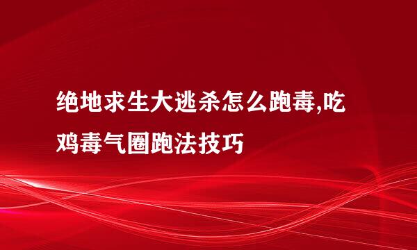 绝地求生大逃杀怎么跑毒,吃鸡毒气圈跑法技巧