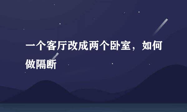 一个客厅改成两个卧室，如何做隔断