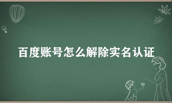 百度账号怎么解除实名认证