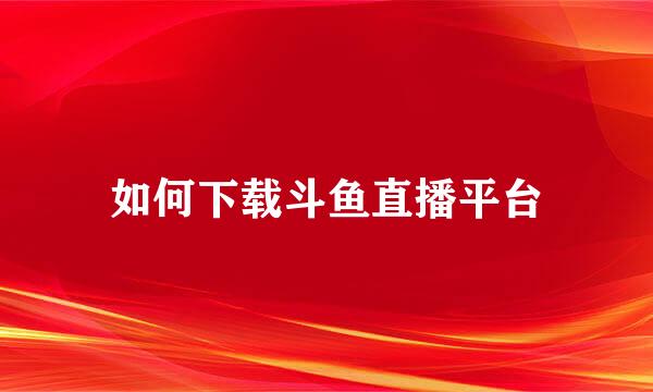 如何下载斗鱼直播平台