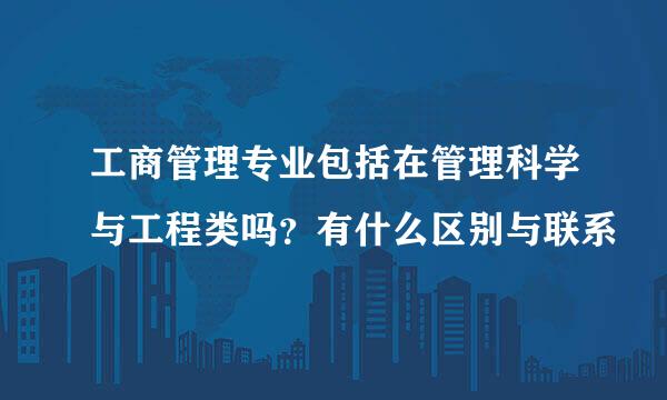 工商管理专业包括在管理科学与工程类吗？有什么区别与联系
