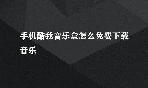 手机酷我音乐盒怎么免费下载音乐