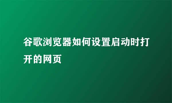 谷歌浏览器如何设置启动时打开的网页